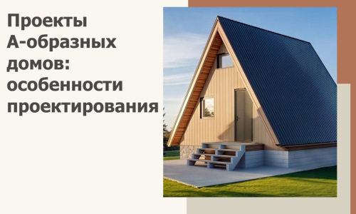 Проекты А-образных домов: особенности проектирования и строительства в Набережных Челнах